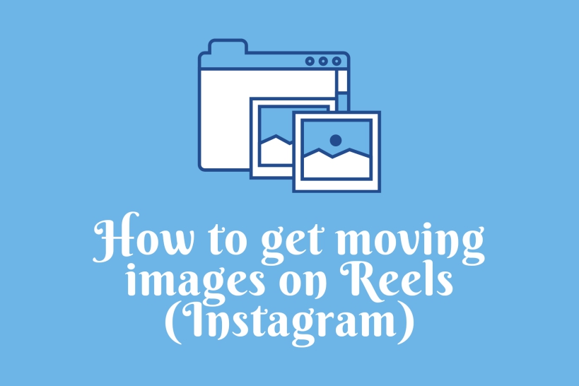 Get moving images on Reels