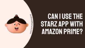 Can I Use the Starz App with Amazon Prime