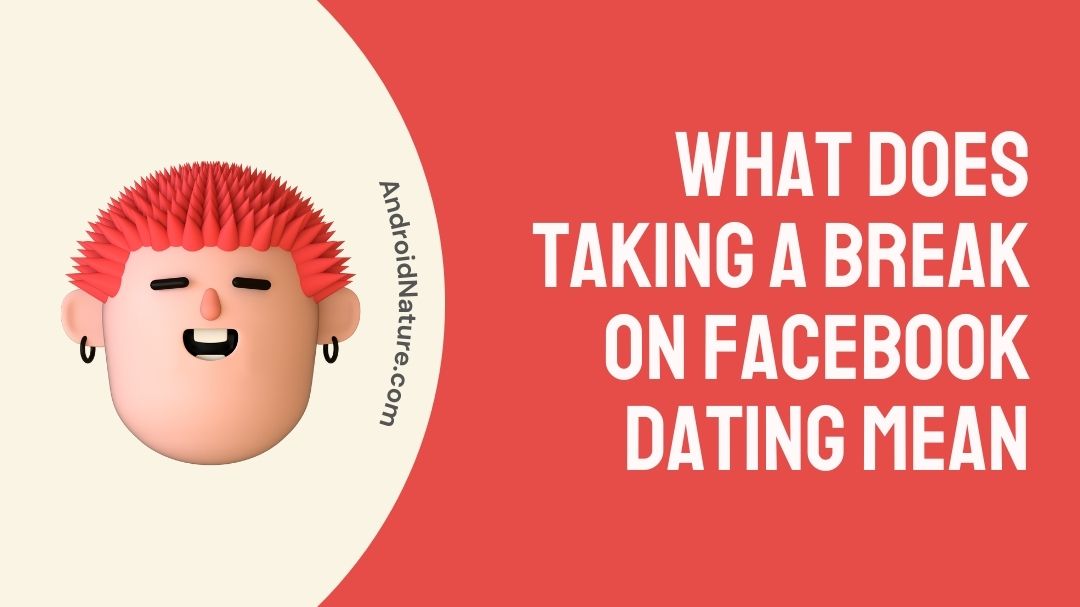 what-does-taking-a-break-on-facebook-dating-mean-android-nature