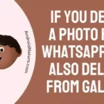 If you delete a photo from WhatsApp is it also Deleted from Gallery