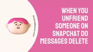 When you Unfriend someone on Snapchat do Messages Delete